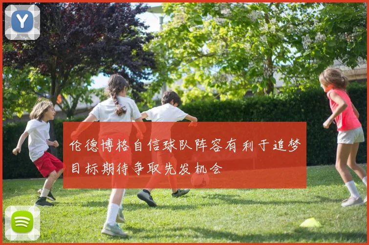 伦德博格自信球队阵容有利于追梦目标期待争取先发机会