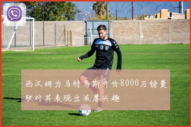 西汉姆为马特乌斯开价8000万镑曼联对其表现出浓厚兴趣