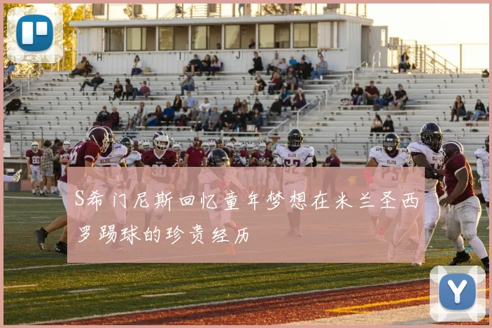 S希门尼斯回忆童年梦想在米兰圣西罗踢球的珍贵经历